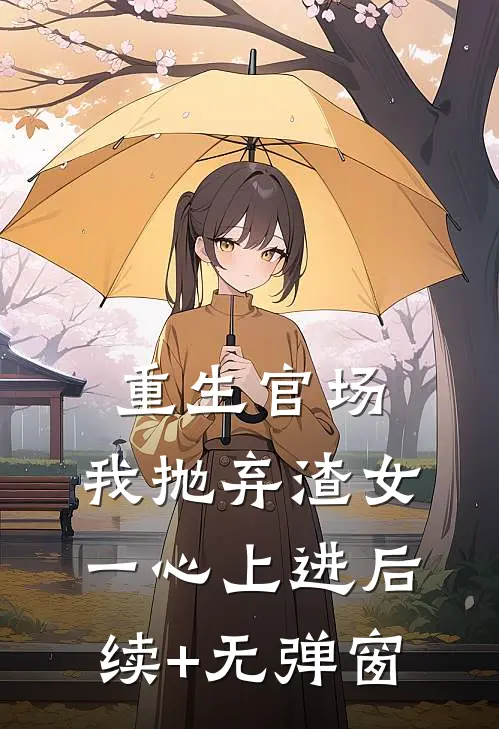 重生官场：我抛弃渣女，一心上进后续+无弹窗