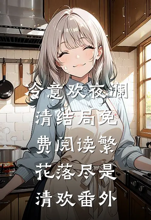 冷意欢夜澜清结局免费阅读繁花落尽是清欢番外