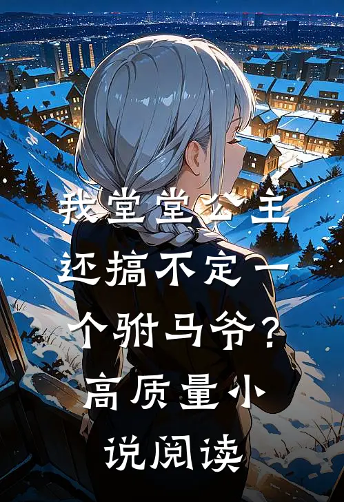 我堂堂公主，还搞不定一个驸马爷？高质量小说阅读