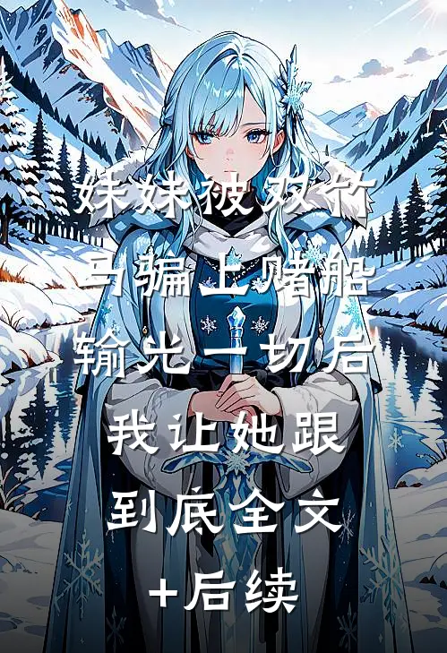 妹妹被双竹马骗上赌船输光一切后，我让她跟到底全文+后续