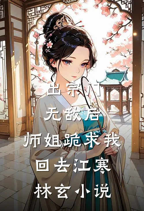 出宗门无敌后，师姐跪求我回去江寒林玄小说