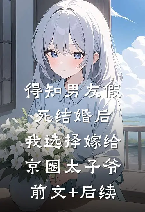 得知男友假死结婚后，我选择嫁给京圈太子爷前文+后续