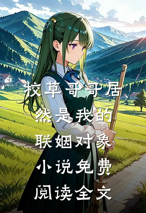 校草哥哥居然是我的联姻对象小说免费阅读全文