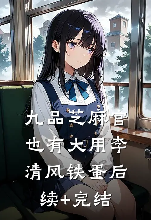 九品芝麻官也有大用李清风铁蛋后续+完结