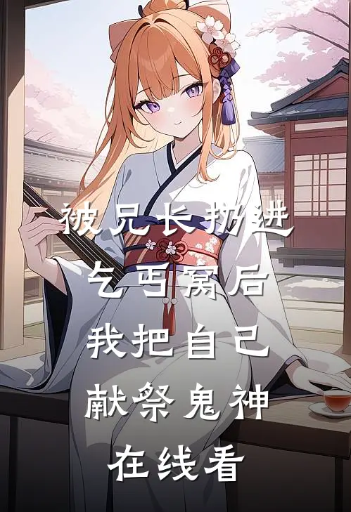 被兄长扔进乞丐窝后，我把自己献祭鬼神在线看