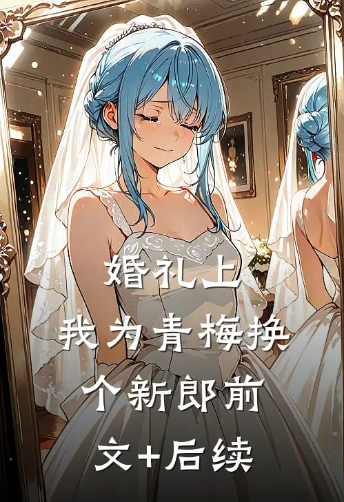 婚礼上，我为青梅换个新郎前文+后续