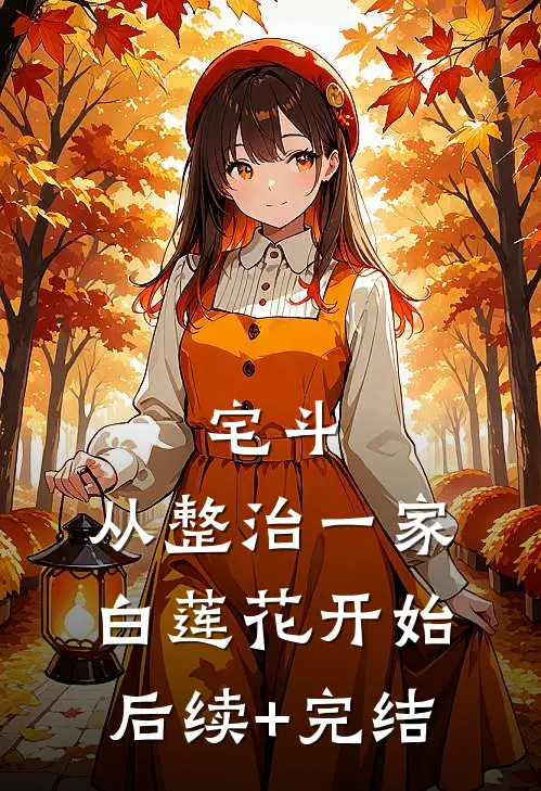 宅斗：从整治一家白莲花开始后续+完结