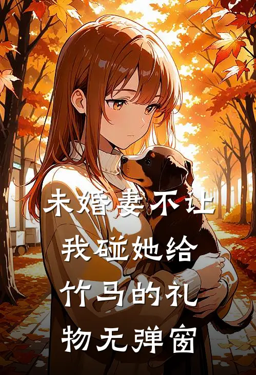 未婚妻不让我碰她给竹马的礼物无弹窗