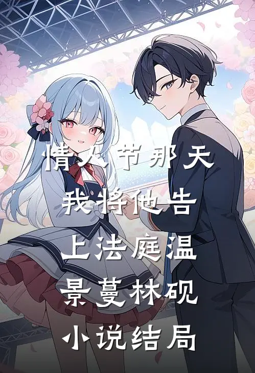 情人节那天，我将他告上法庭温景蔓林砚小说结局