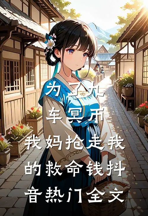 为了九车冥币，我妈抢走我的救命钱抖音热门全文