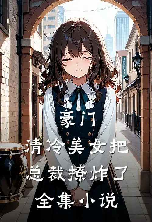 豪门：清冷美女把总裁撩炸了全集小说