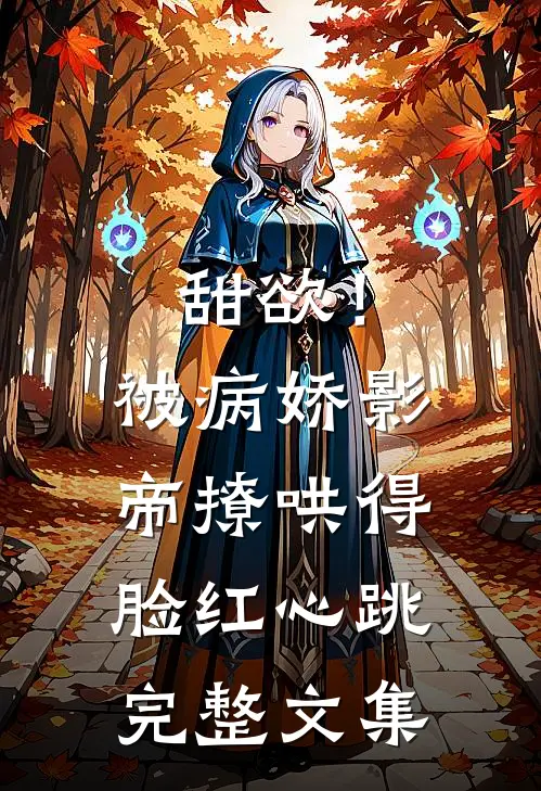 甜欲！被病娇影帝撩哄得脸红心跳完整文集