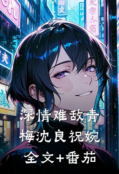 深情难敌青梅沈良祝婉全文+番茄