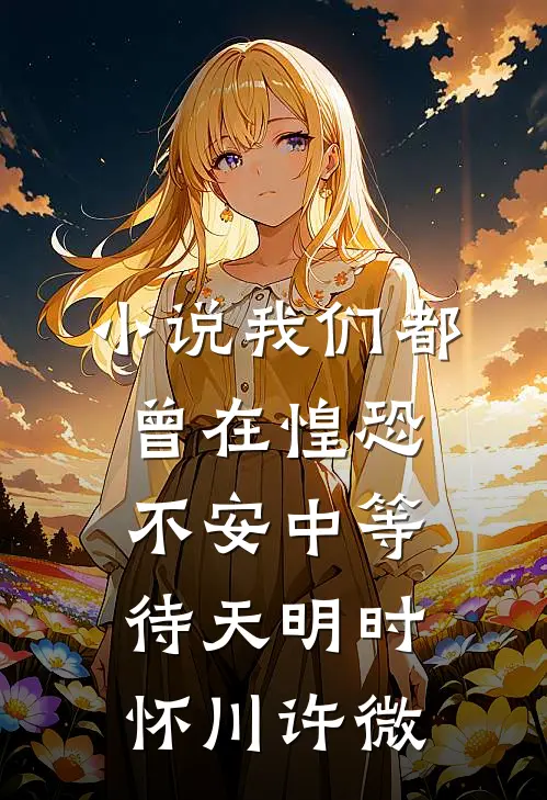 小说我们都曾在惶恐不安中等待天明(时怀川许微)