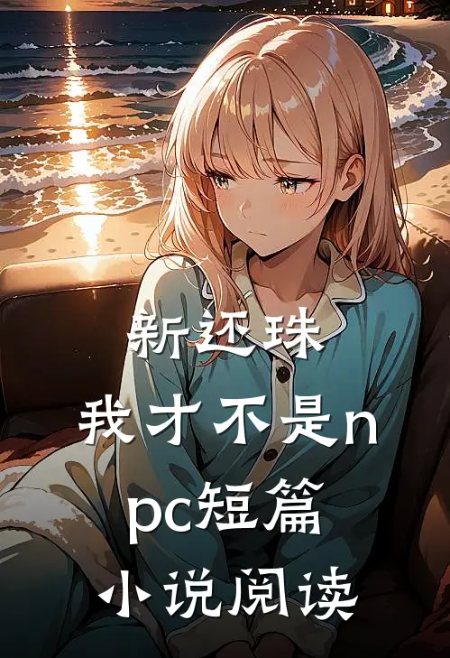 新还珠：我才不是npc短篇小说阅读