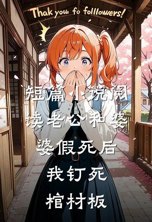 短篇小说阅读老公和婆婆假死后，我钉死棺材板