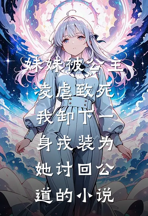 妹妹被公主凌虐致死，我卸下一身戎装为她讨回公道的小说