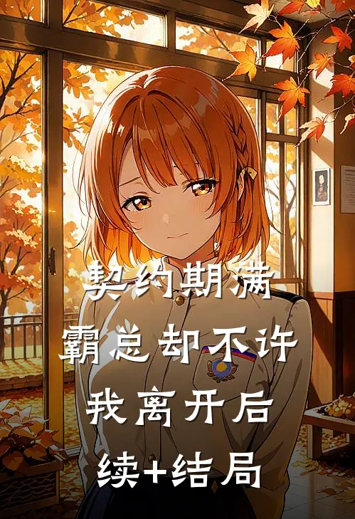 契约期满，霸总却不许我离开后续+结局