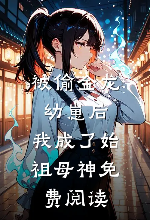 被偷金龙幼崽后，我成了始祖母神免费阅读