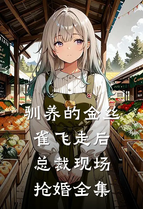驯养的金丝雀飞走后，总裁现场抢婚全集