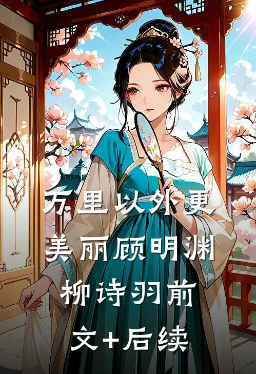 万里以外更美丽顾明渊柳诗羽前文+后续