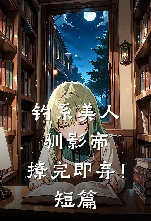 钓系美人驯影帝：撩完即弃！短篇