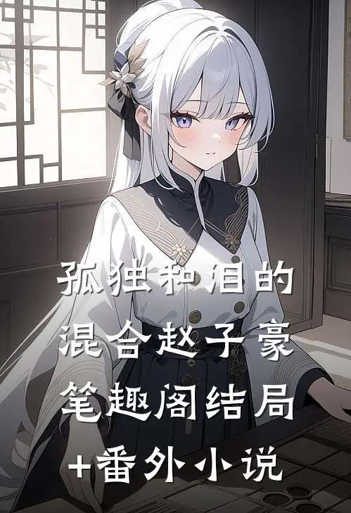 孤独和泪的混合赵子豪笔趣阁结局+番外小说