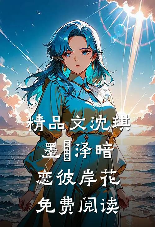 精品文沈琪墨璟泽暗恋彼岸花免费阅读