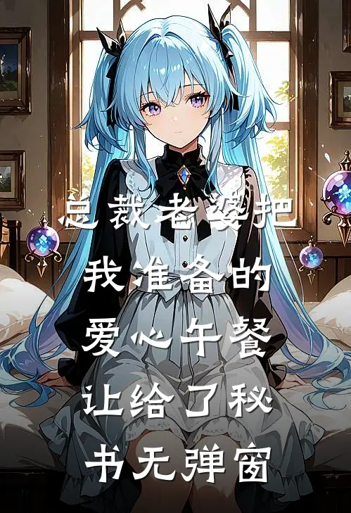 总裁老婆把我准备的爱心午餐，让给了秘书无弹窗