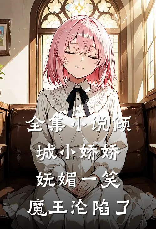 全集小说倾城小娇娇妩媚一笑，魔王沦陷了