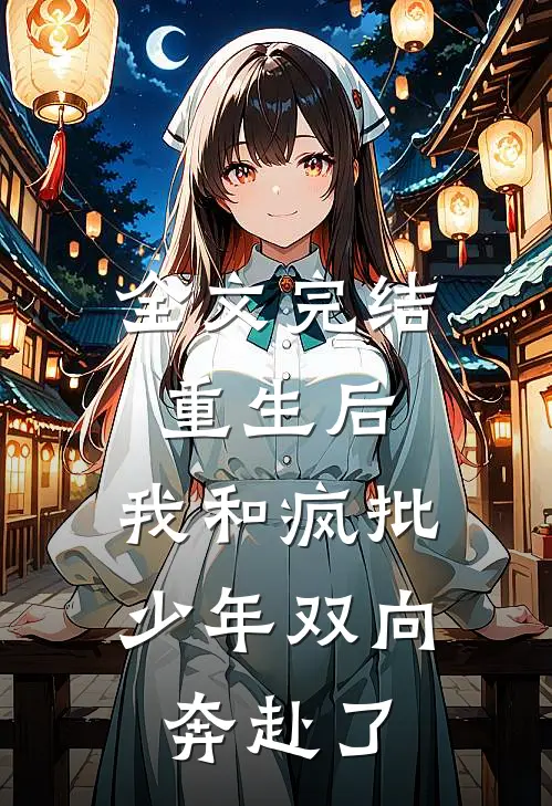 全文完结重生后，我和疯批少年双向奔赴了