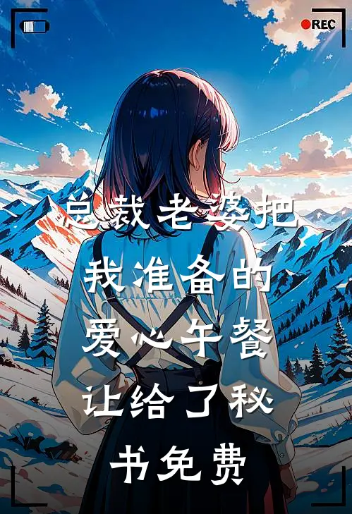总裁老婆把我准备的爱心午餐，让给了秘书免费