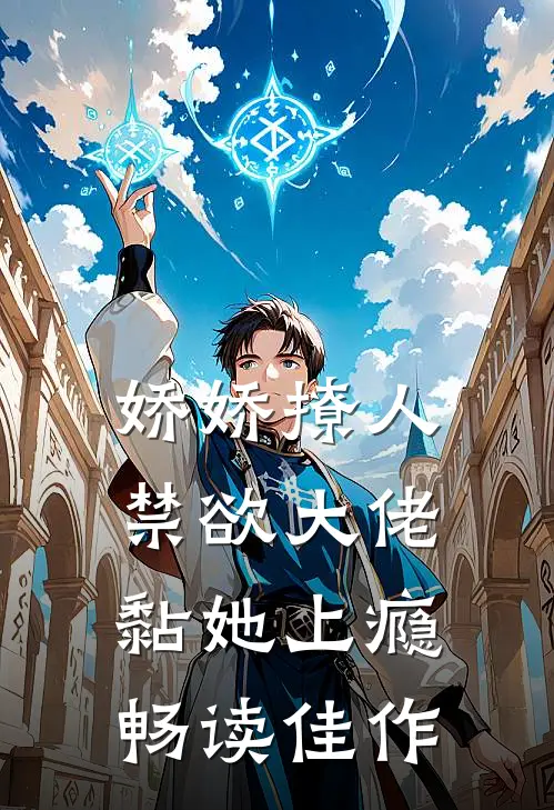 娇娇撩人，禁欲大佬黏她上瘾畅读佳作