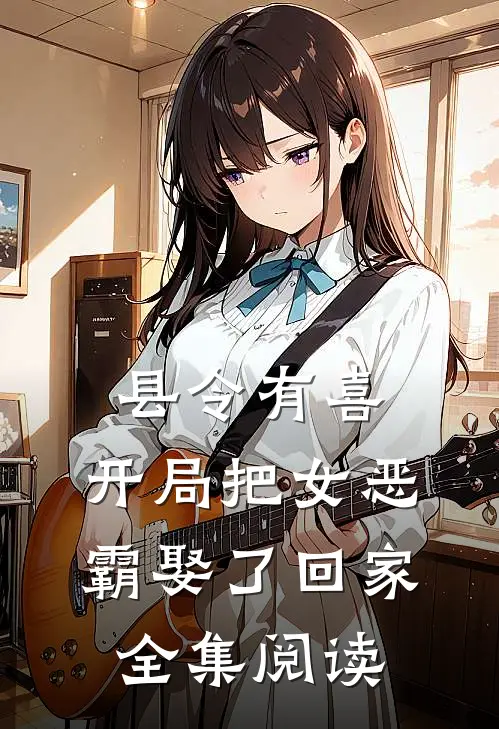 县令有喜：开局把女恶霸娶了回家全集阅读