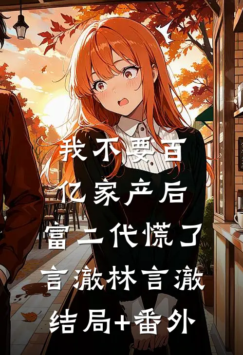 我不要百亿家产后，富二代慌了言澈林言澈结局+番外
