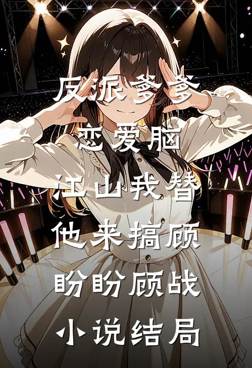反派爹爹恋爱脑，江山我替他来搞顾盼盼顾战小说结局