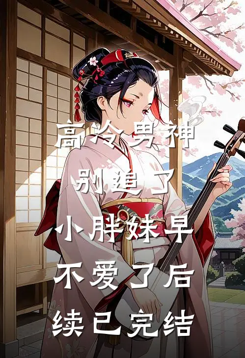 高冷男神别追了，小胖妹早不爱了后续已完结