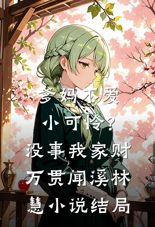 爹妈不爱小可怜？没事，我家财万贯闻溪林慧小说结局