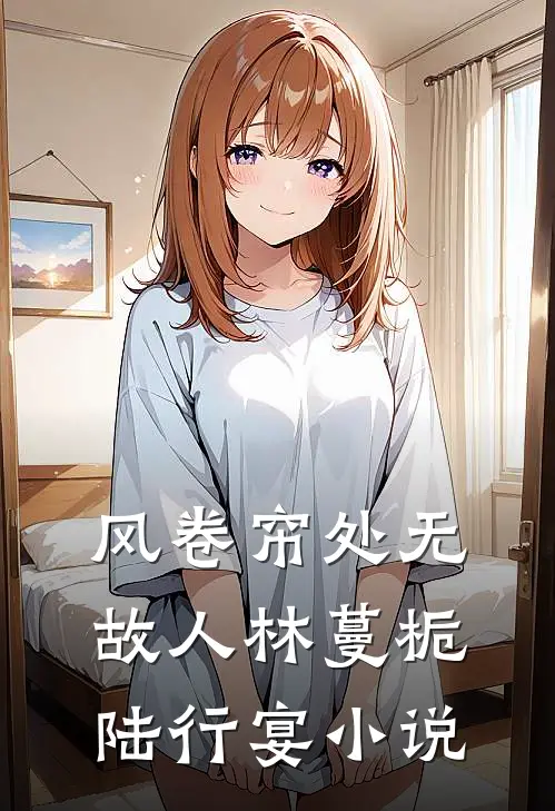 风卷帘处无故人林蔓栀陆行宴小说