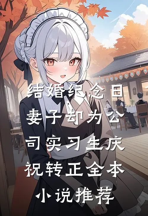 结婚纪念日，妻子却为公司实习生庆祝转正全本小说推荐
