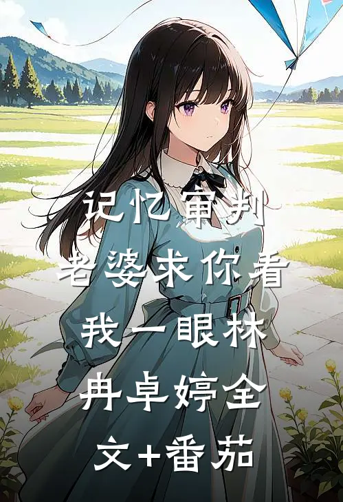 记忆审判：老婆求你看我一眼林冉卓婷全文+番茄