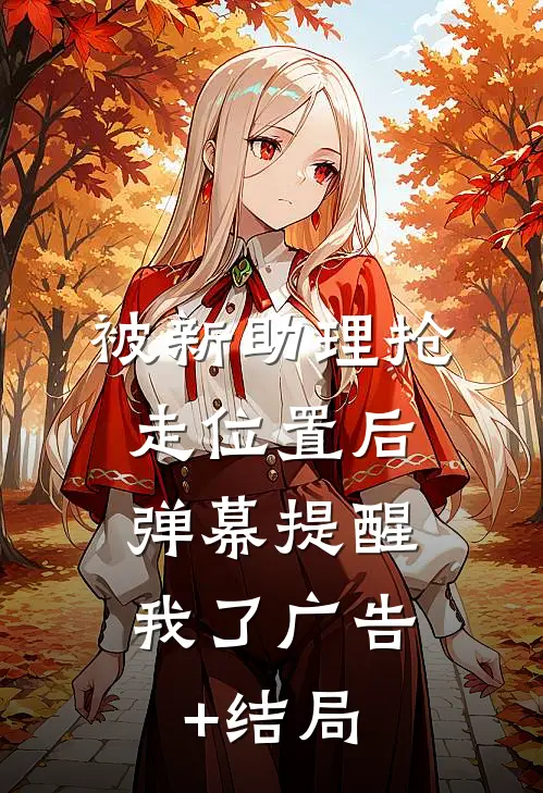 被新助理抢走位置后，弹幕提醒我了广告+结局