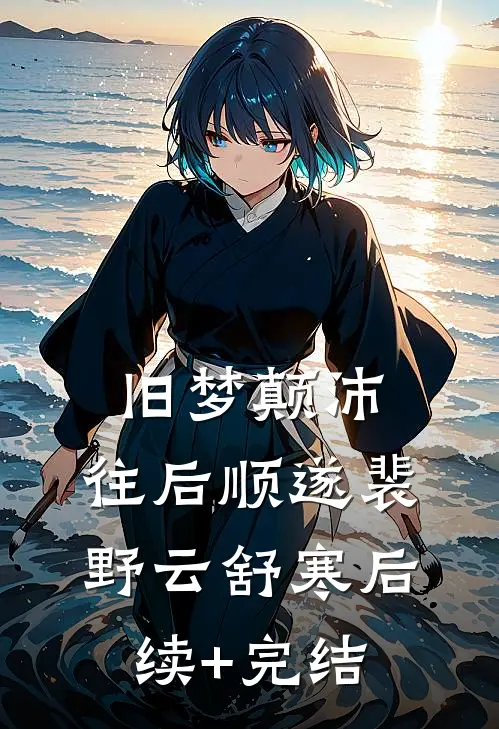 旧梦颠沛，往后顺遂裴野云舒寒后续+完结