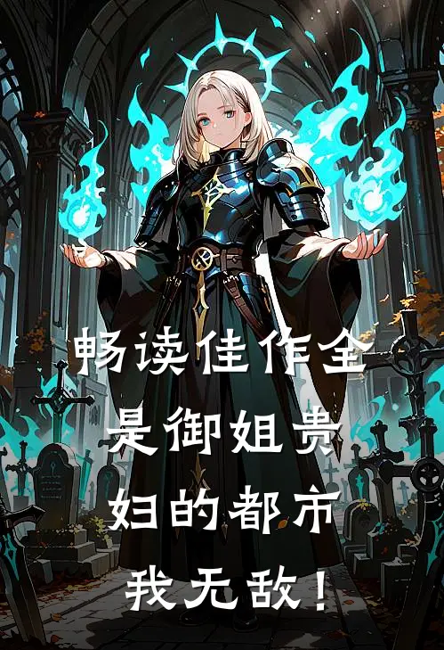 畅读佳作全是御姐贵妇的都市，我无敌！