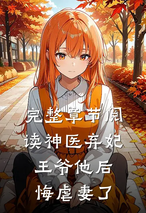完整章节阅读神医弃妃：王爷他后悔虐妻了