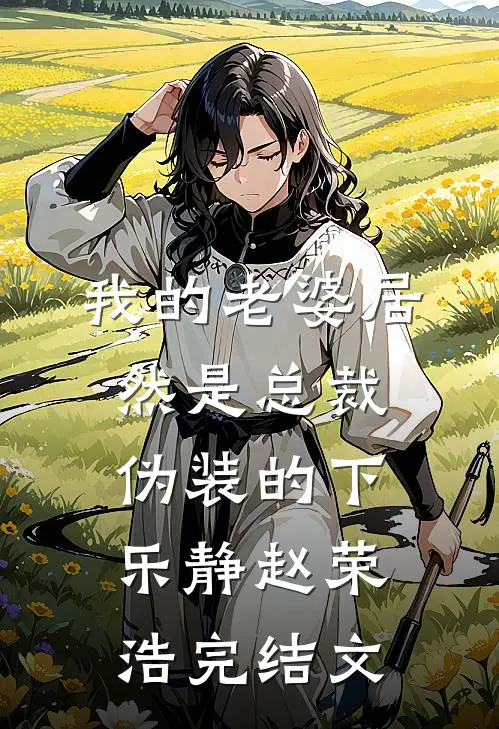 我的老婆居然是总裁伪装的（下）乐静赵荣浩完结文
