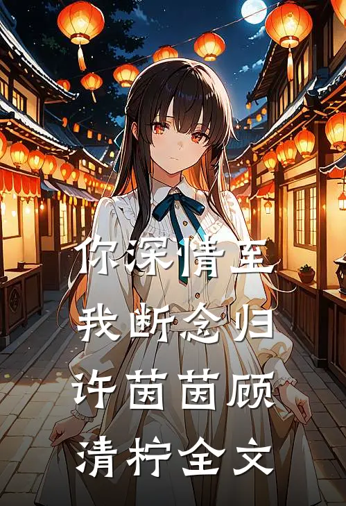 你深情至，我断念归许茵茵顾清柠全文