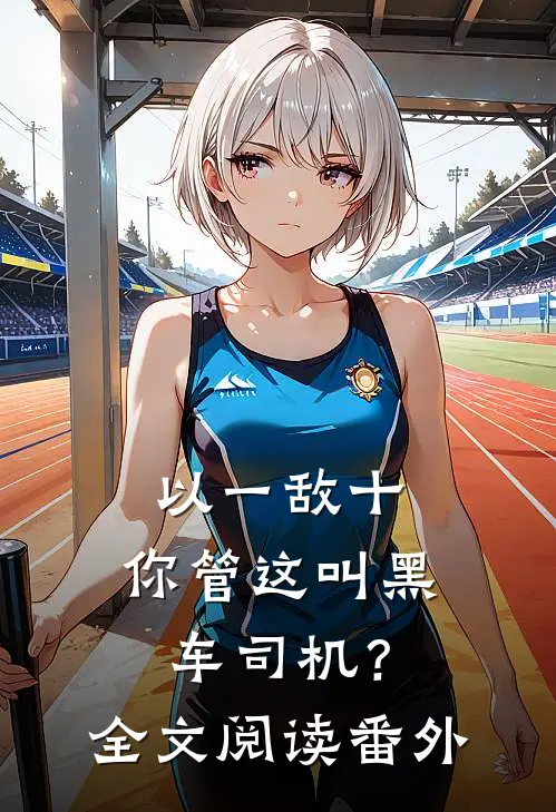 以一敌十，你管这叫黑车司机？全文阅读番外