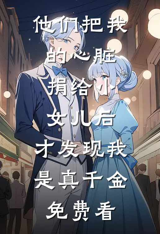他们把我的心脏捐给小女儿后，才发现我是真千金免费看