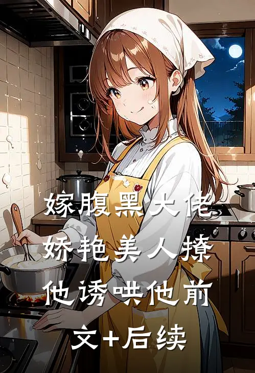 嫁腹黑大佬，娇艳美人撩他诱哄他前文+后续